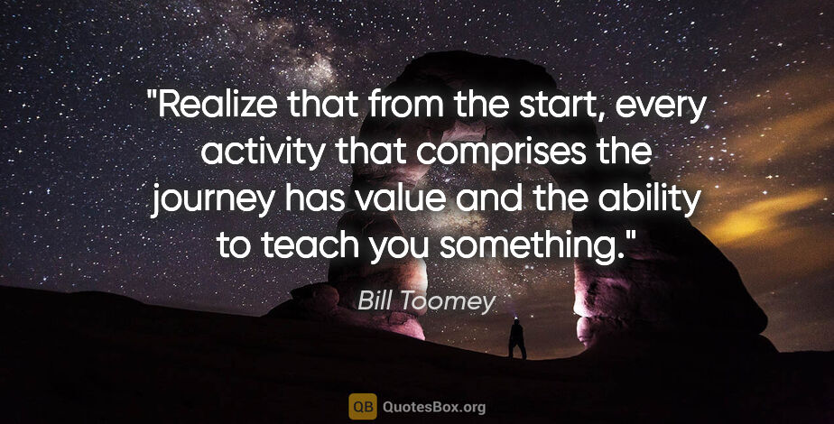 Bill Toomey quote: "Realize that from the start, every activity that comprises the..."