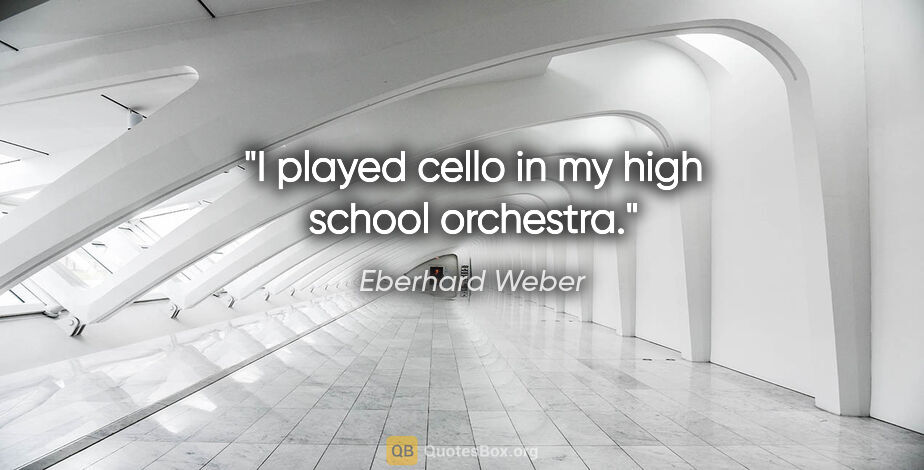 Eberhard Weber quote: "I played cello in my high school orchestra."