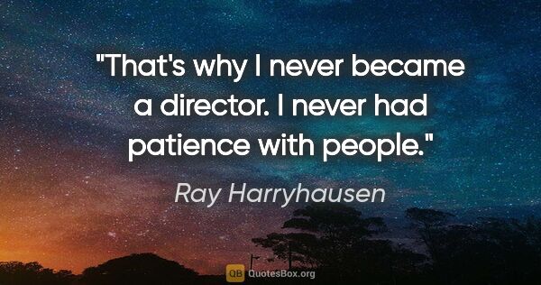 Ray Harryhausen quote: "That's why I never became a director. I never had patience..."