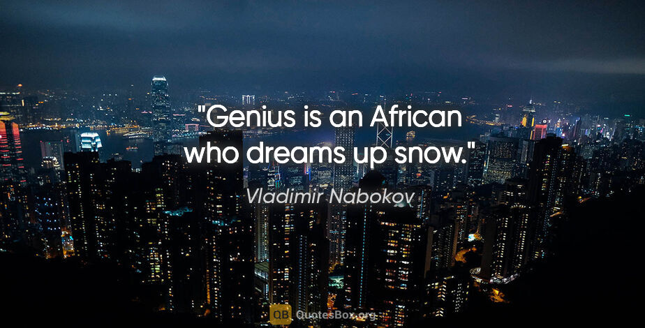 Vladimir Nabokov quote: "Genius is an African who dreams up snow."