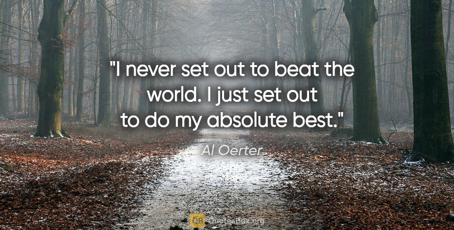 Al Oerter quote: "I never set out to beat the world. I just set out to do my..."