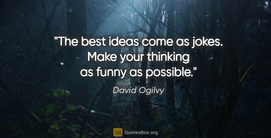 David Ogilvy quote: "The best ideas come as jokes. Make your thinking as funny as..."