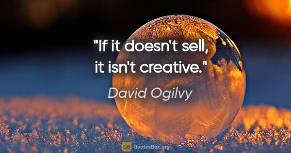 David Ogilvy quote: "If it doesn't sell, it isn't creative."