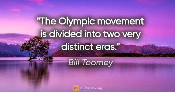 Bill Toomey quote: "The Olympic movement is divided into two very distinct eras."