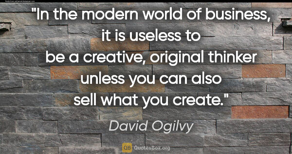 David Ogilvy quote: "In the modern world of business, it is useless to be a..."