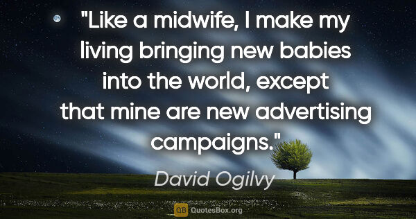 David Ogilvy quote: "Like a midwife, I make my living bringing new babies into the..."