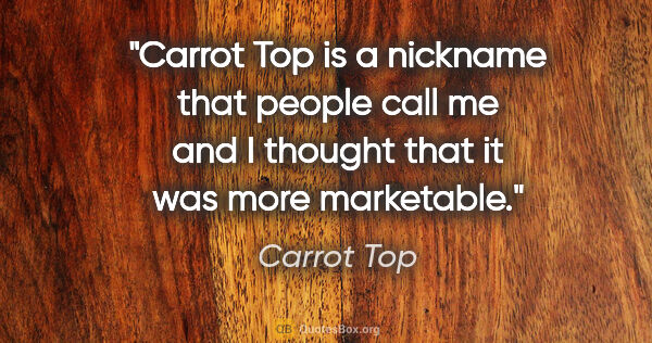 Carrot Top quote: "Carrot Top is a nickname that people call me and I thought..."