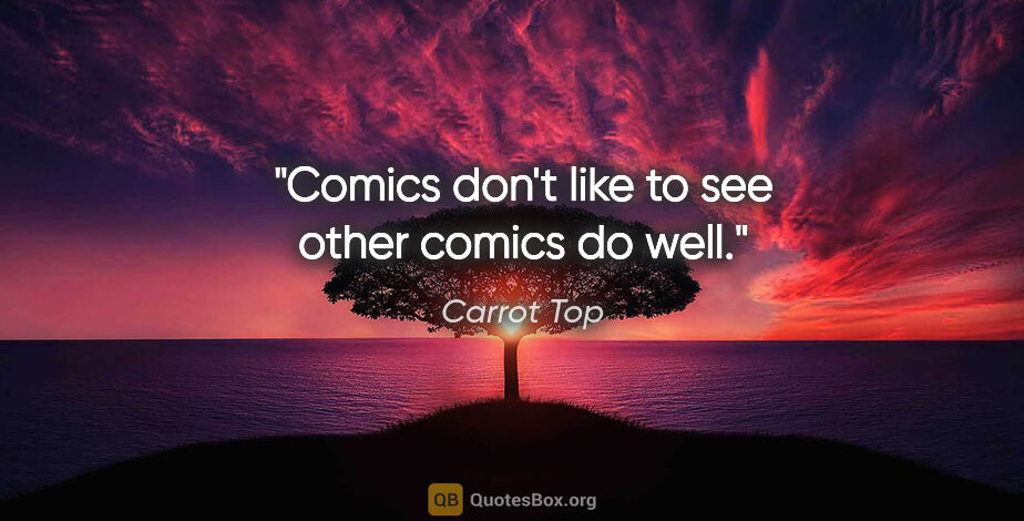 Carrot Top quote: "Comics don't like to see other comics do well."