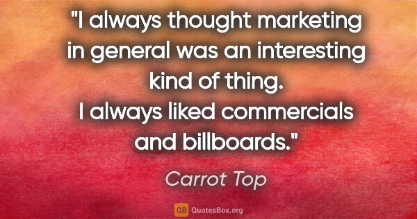 Carrot Top quote: "I always thought marketing in general was an interesting kind..."