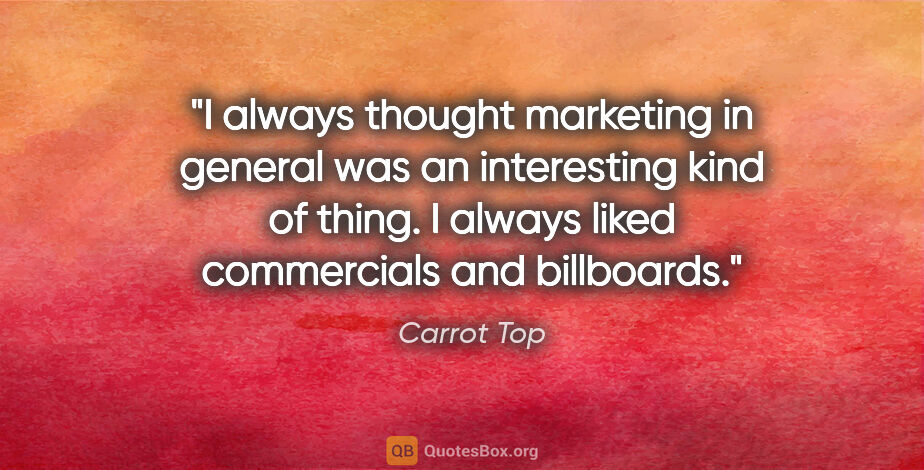 Carrot Top quote: "I always thought marketing in general was an interesting kind..."