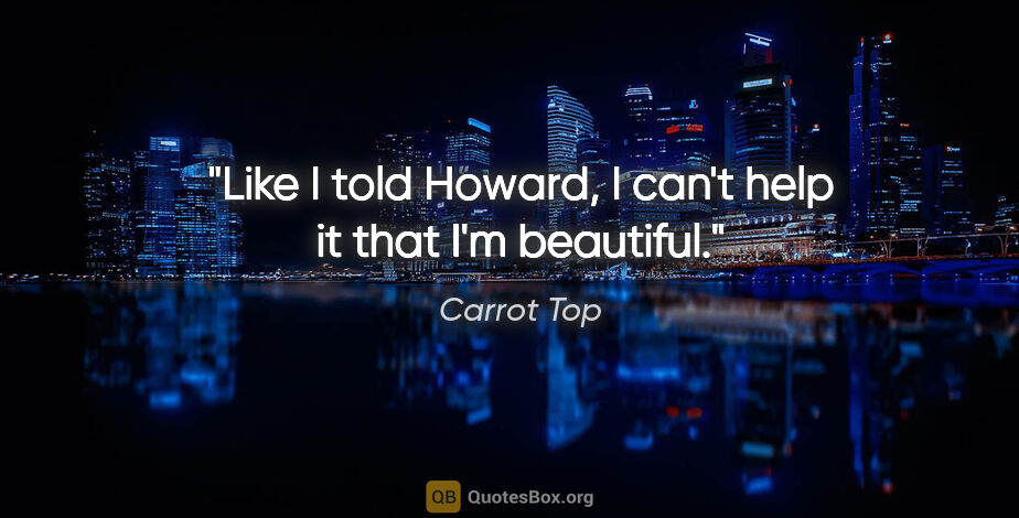 Carrot Top quote: "Like I told Howard, I can't help it that I'm beautiful."