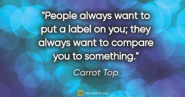 Carrot Top quote: "People always want to put a label on you; they always want to..."