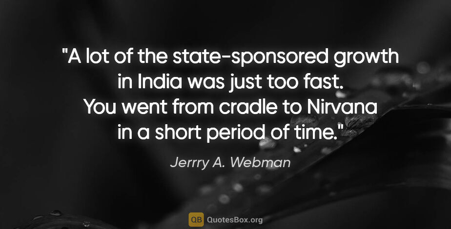 Jerrry A. Webman quote: "A lot of the state-sponsored growth in India was just too..."