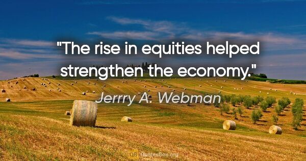 Jerrry A. Webman quote: "The rise in equities helped strengthen the economy."