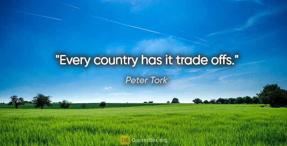 Peter Tork quote: "Every country has it trade offs."