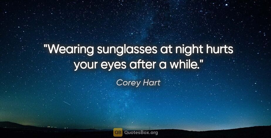 Corey Hart quote: "Wearing sunglasses at night hurts your eyes after a while."