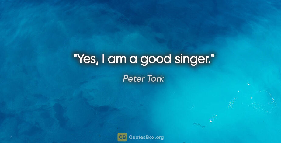 Peter Tork quote: "Yes, I am a good singer."