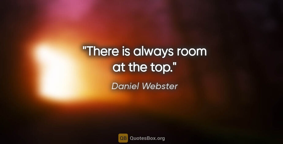 Daniel Webster quote: "There is always room at the top."