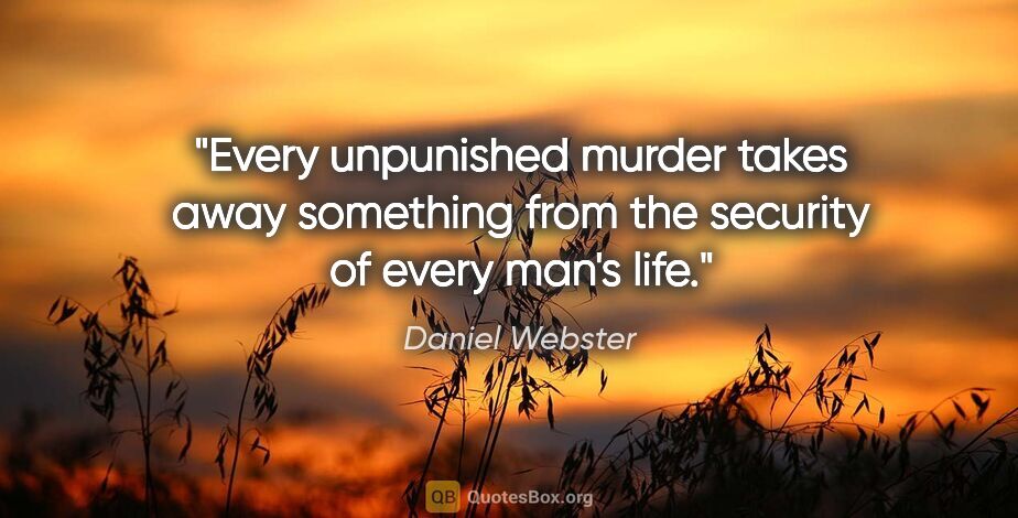 Daniel Webster quote: "Every unpunished murder takes away something from the security..."