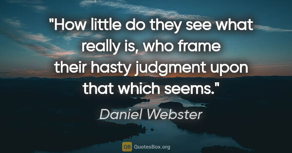 Daniel Webster quote: "How little do they see what really is, who frame their hasty..."