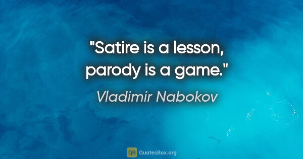 Vladimir Nabokov quote: "Satire is a lesson, parody is a game."