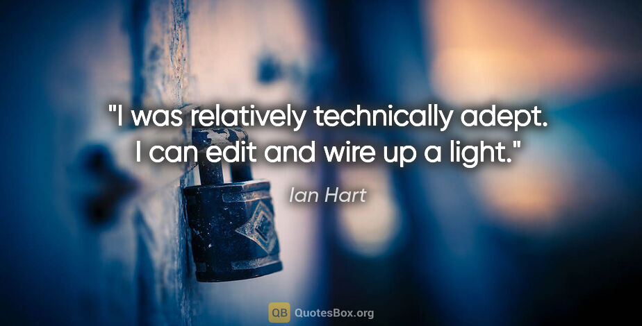 Ian Hart quote: "I was relatively technically adept. I can edit and wire up a..."