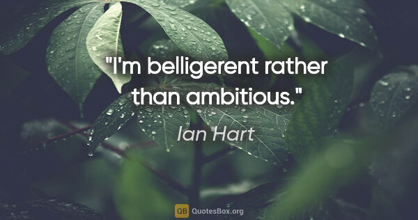 Ian Hart quote: "I'm belligerent rather than ambitious."
