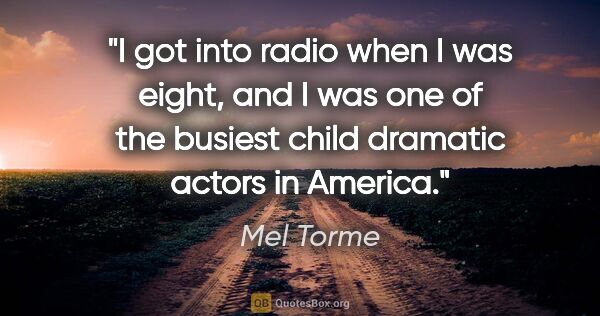 Mel Torme quote: "I got into radio when I was eight, and I was one of the..."