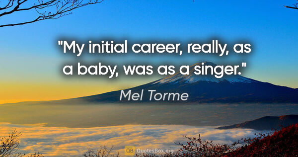 Mel Torme quote: "My initial career, really, as a baby, was as a singer."