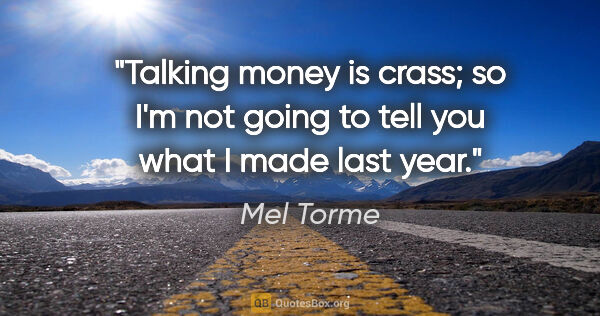 Mel Torme quote: "Talking money is crass; so I'm not going to tell you what I..."