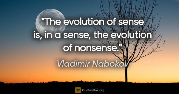 Vladimir Nabokov quote: "The evolution of sense is, in a sense, the evolution of nonsense."