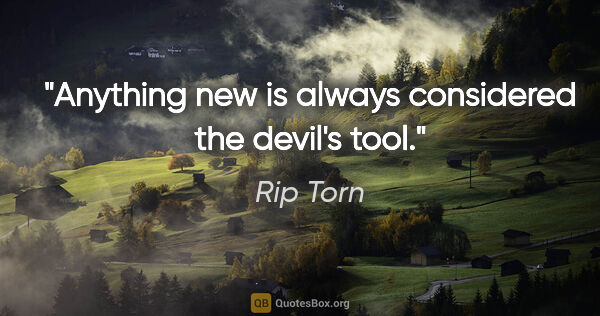 Rip Torn quote: "Anything new is always considered the devil's tool."