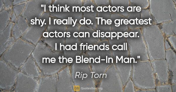 Rip Torn quote: "I think most actors are shy. I really do. The greatest actors..."