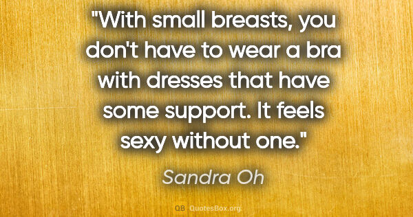 Sandra Oh quote: "With small breasts, you don't have to wear a bra with dresses..."