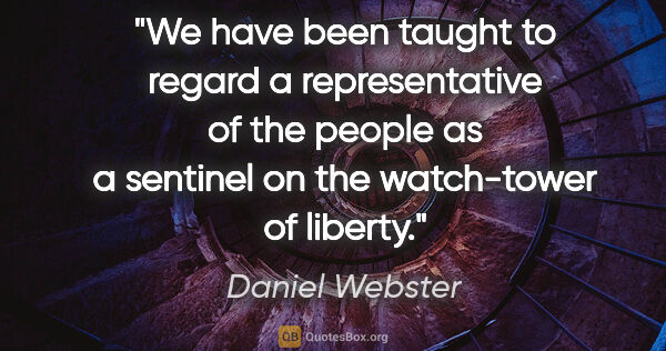 Daniel Webster quote: "We have been taught to regard a representative of the people..."