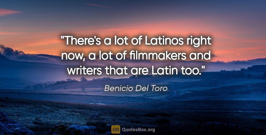 Benicio Del Toro quote: "There's a lot of Latinos right now, a lot of filmmakers and..."