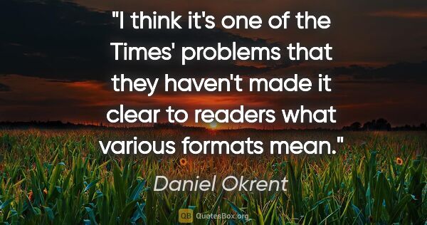 Daniel Okrent quote: "I think it's one of the Times' problems that they haven't made..."