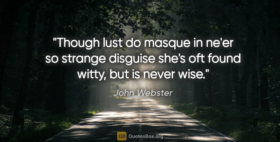 John Webster quote: "Though lust do masque in ne'er so strange disguise she's oft..."