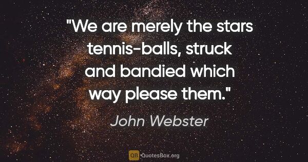 John Webster quote: "We are merely the stars tennis-balls, struck and bandied which..."