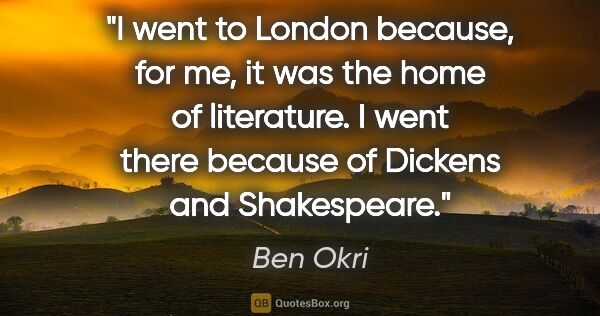 Ben Okri quote: "I went to London because, for me, it was the home of..."