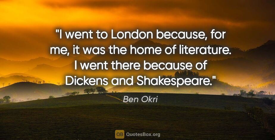 Ben Okri quote: "I went to London because, for me, it was the home of..."