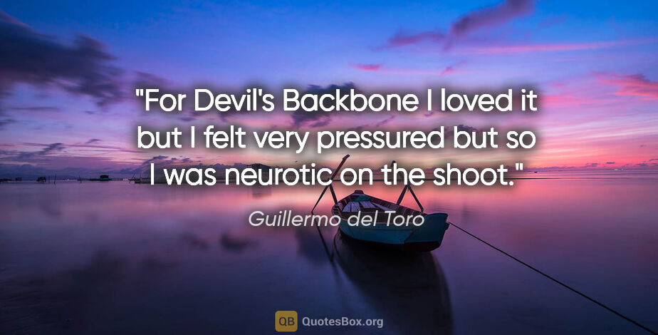 Guillermo del Toro quote: "For Devil's Backbone I loved it but I felt very pressured but..."