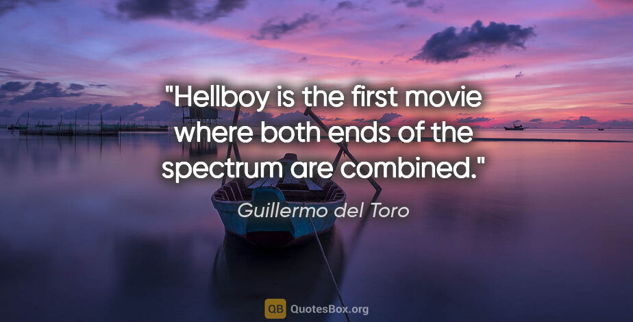 Guillermo del Toro quote: "Hellboy is the first movie where both ends of the spectrum are..."
