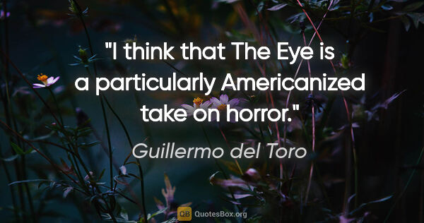 Guillermo del Toro quote: "I think that The Eye is a particularly Americanized take on..."