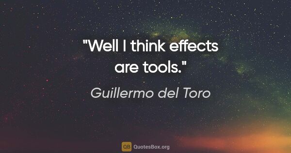 Guillermo del Toro quote: "Well I think effects are tools."