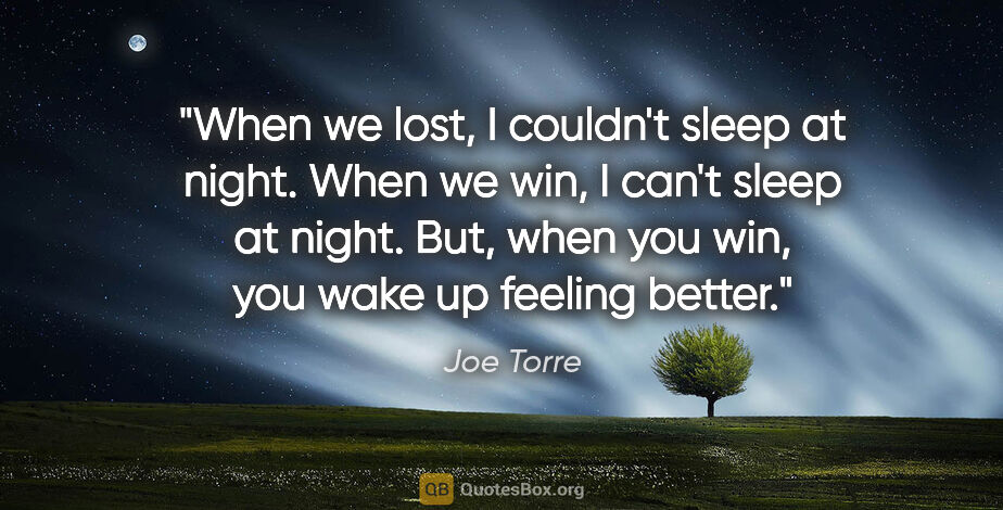 Joe Torre quote: "When we lost, I couldn't sleep at night. When we win, I can't..."