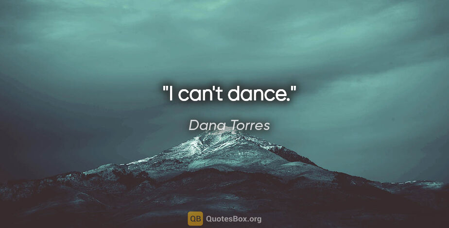 Dana Torres quote: "I can't dance."