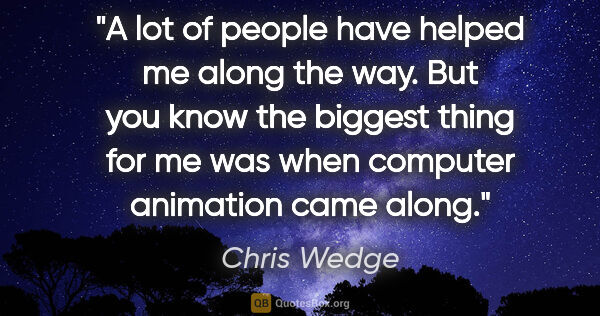 Chris Wedge quote: "A lot of people have helped me along the way. But you know the..."