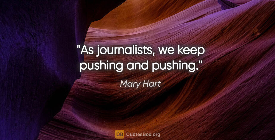 Mary Hart quote: "As journalists, we keep pushing and pushing."
