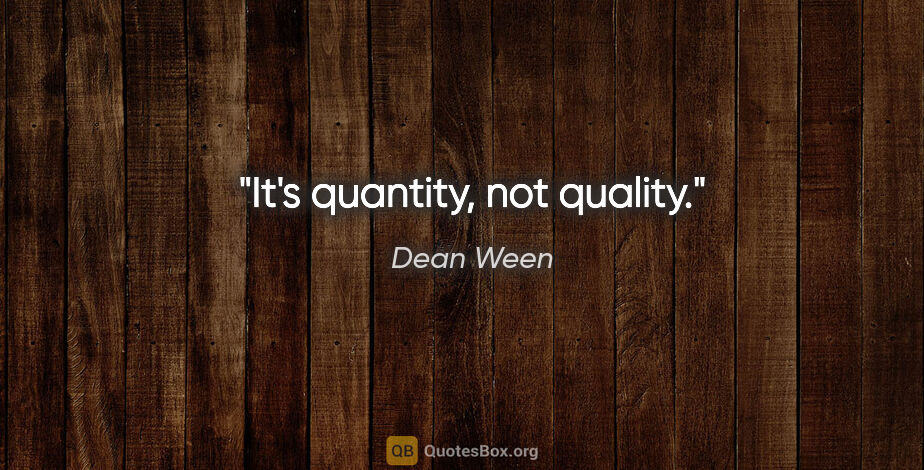 Dean Ween quote: "It's quantity, not quality."
